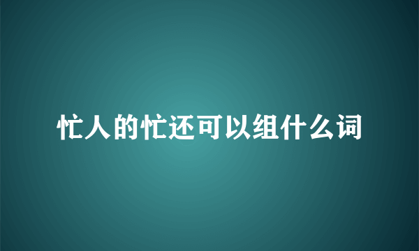 忙人的忙还可以组什么词