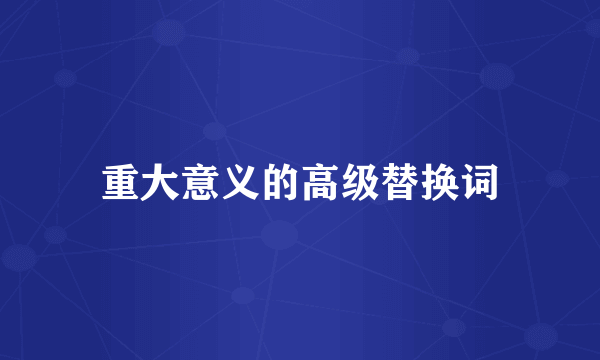重大意义的高级替换词