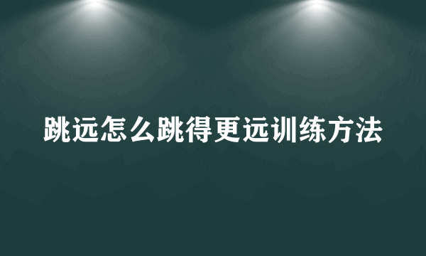 跳远怎么跳得更远训练方法