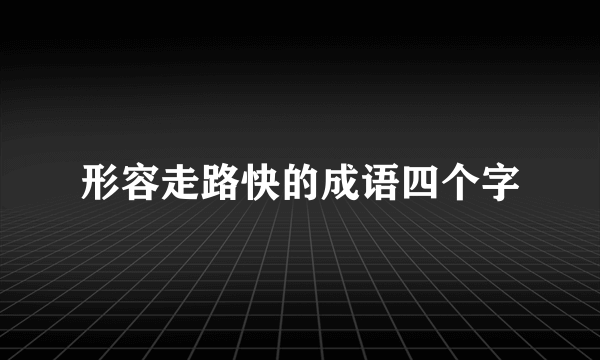 形容走路快的成语四个字