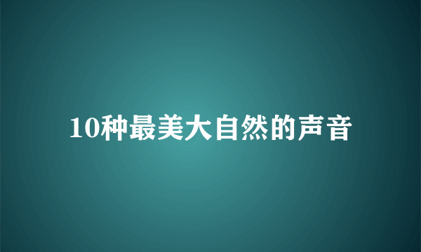 10种最美大自然的声音
