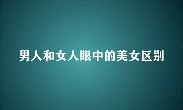 男人和女人眼中的美女区别