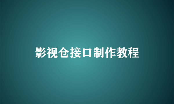 影视仓接口制作教程