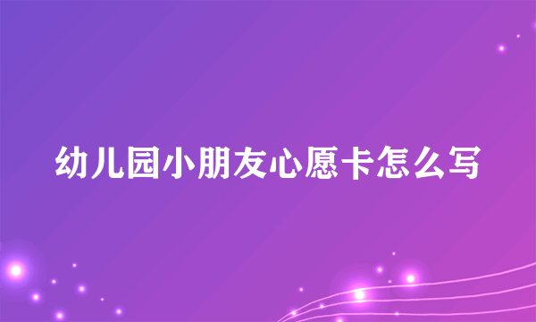 幼儿园小朋友心愿卡怎么写