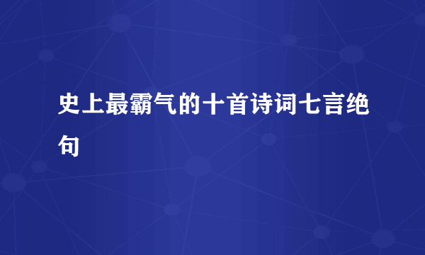 史上最霸气的十首诗词七言绝句