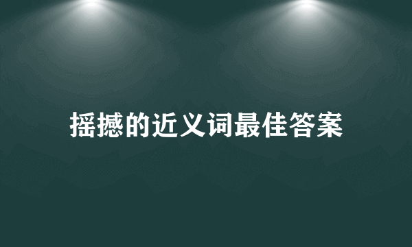 摇撼的近义词最佳答案