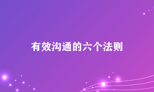 有效沟通的六个法则