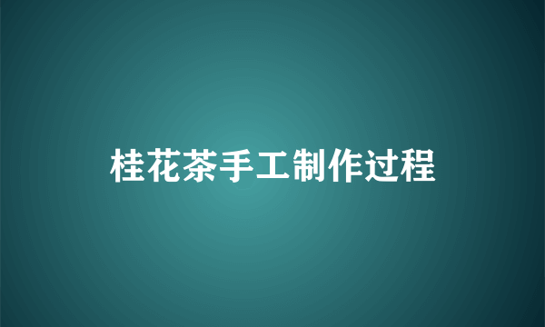 桂花茶手工制作过程