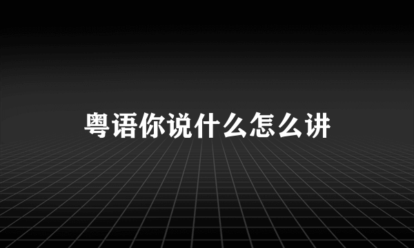 粤语你说什么怎么讲