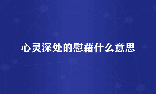 心灵深处的慰藉什么意思