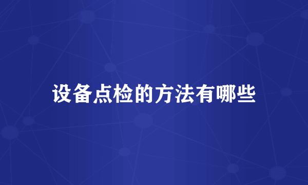 设备点检的方法有哪些