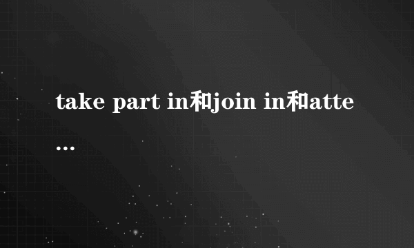 take part in和join in和attend和enter for的区别
