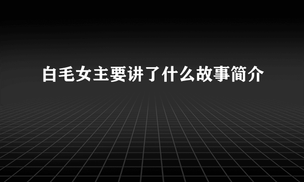 白毛女主要讲了什么故事简介