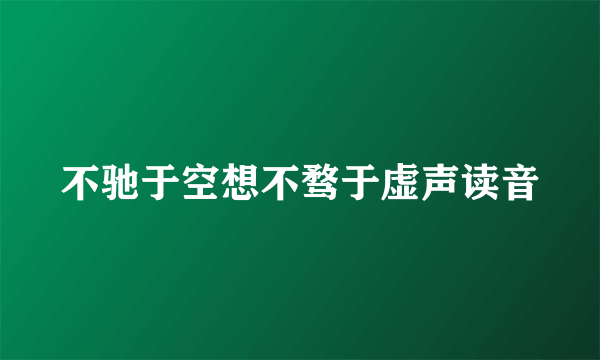不驰于空想不骛于虚声读音