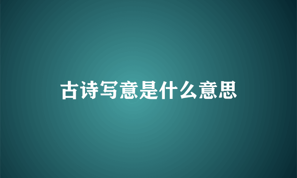 古诗写意是什么意思