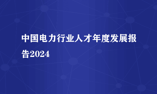 中国电力行业人才年度发展报告2024