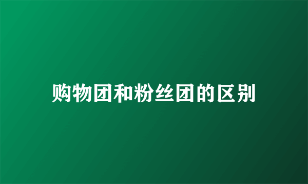 购物团和粉丝团的区别