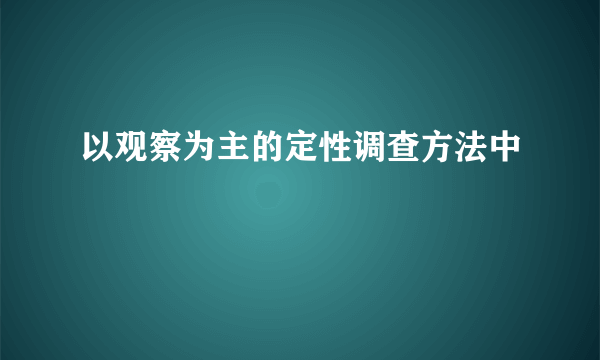 以观察为主的定性调查方法中