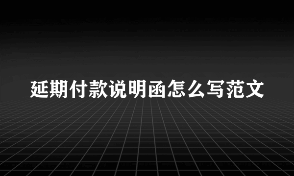 延期付款说明函怎么写范文