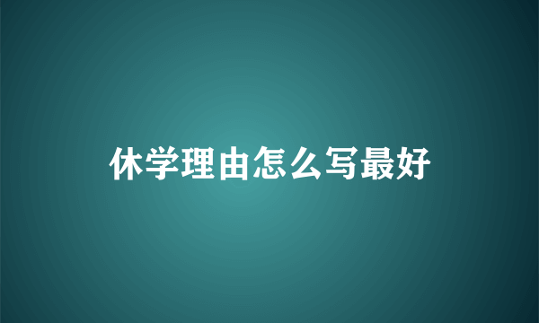 休学理由怎么写最好