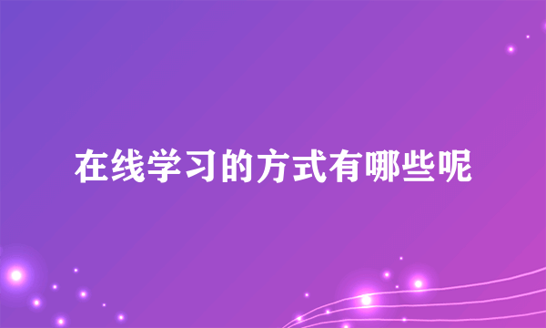 在线学习的方式有哪些呢