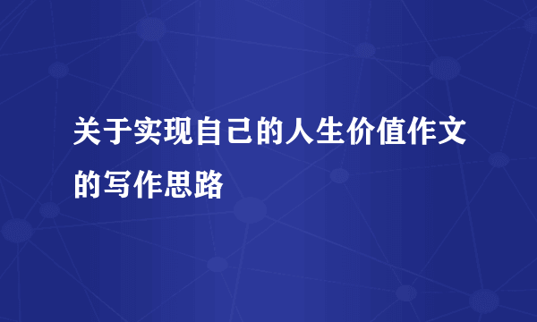 关于实现自己的人生价值作文的写作思路