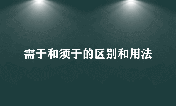 需于和须于的区别和用法