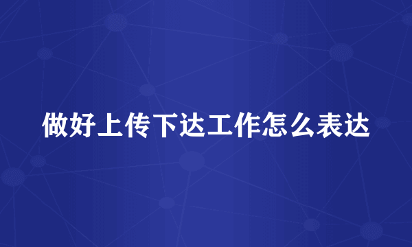 做好上传下达工作怎么表达