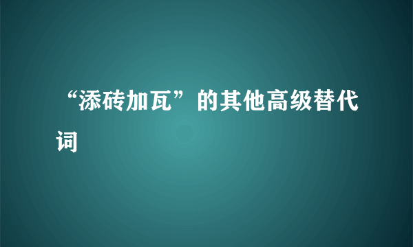 “添砖加瓦”的其他高级替代词