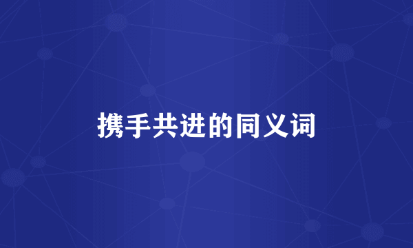 携手共进的同义词