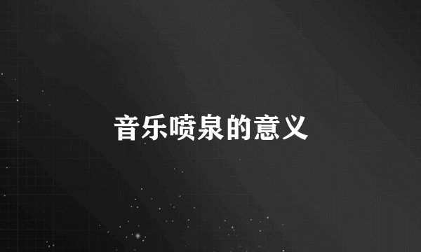 音乐喷泉的意义