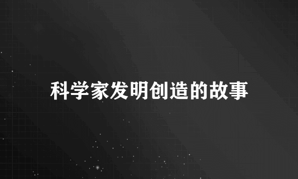 科学家发明创造的故事