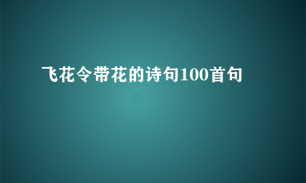 飞花令带花的诗句100首句