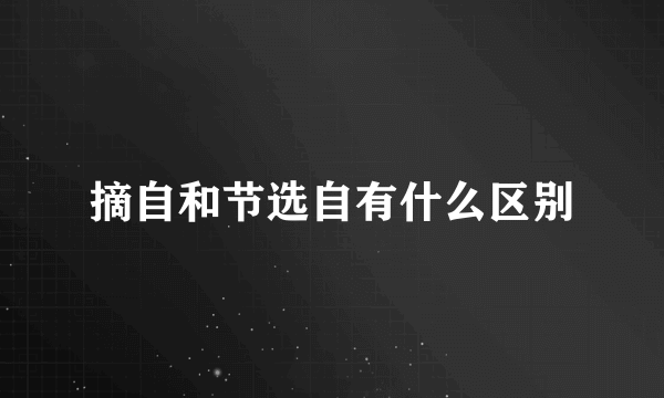 摘自和节选自有什么区别