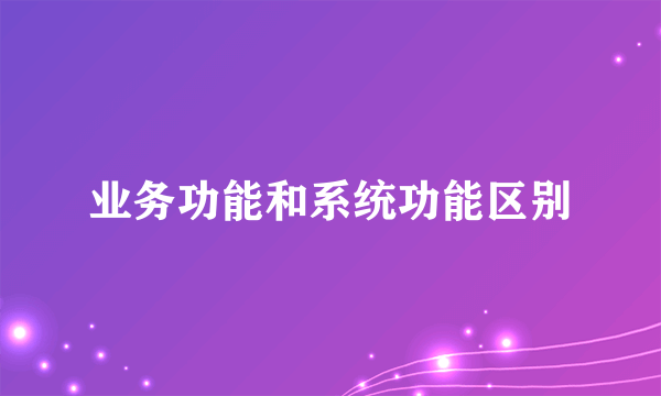 业务功能和系统功能区别