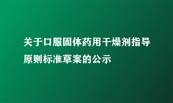 关于口服固体药用干燥剂指导原则标准草案的公示