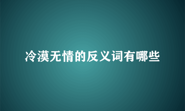 冷漠无情的反义词有哪些