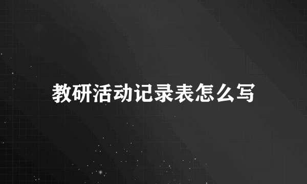 教研活动记录表怎么写