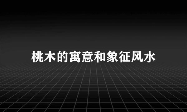 桃木的寓意和象征风水