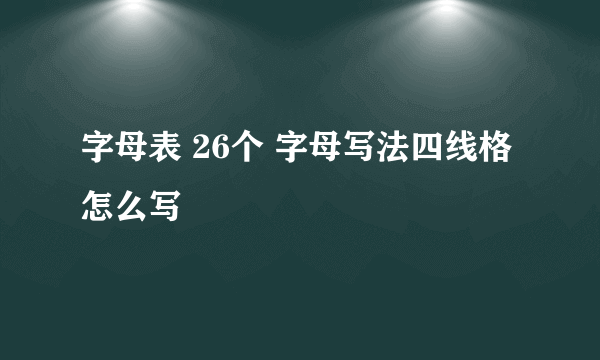 字母表 26个 字母写法四线格怎么写
