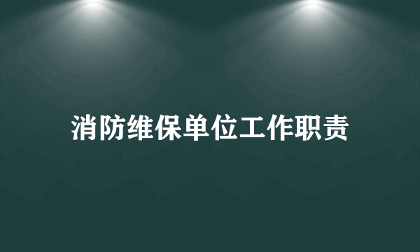 消防维保单位工作职责