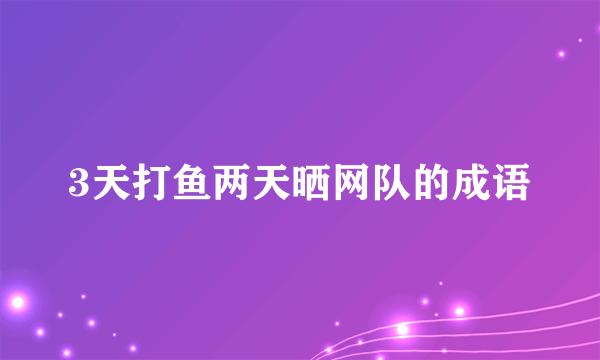 3天打鱼两天晒网队的成语