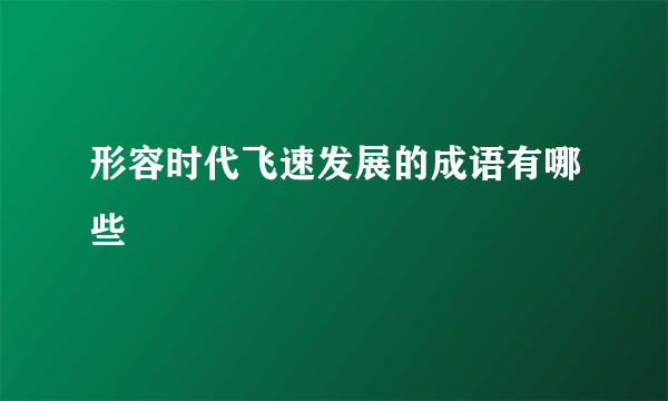 形容时代飞速发展的成语有哪些