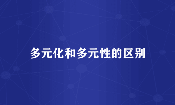 多元化和多元性的区别