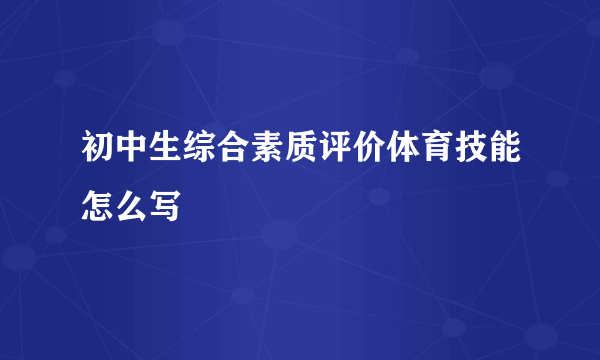 初中生综合素质评价体育技能怎么写
