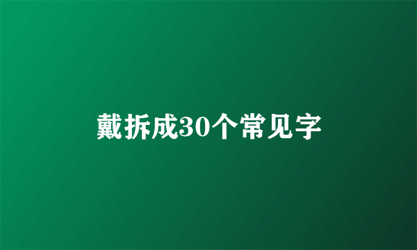 戴拆成30个常见字
