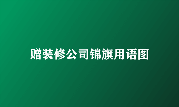 赠装修公司锦旗用语图