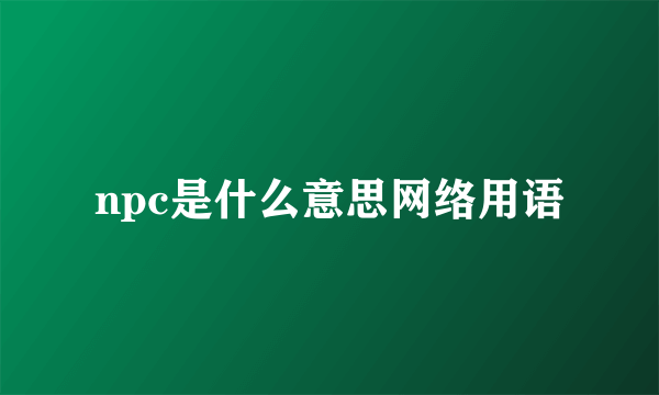 npc是什么意思网络用语