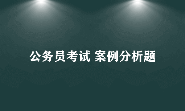 公务员考试 案例分析题