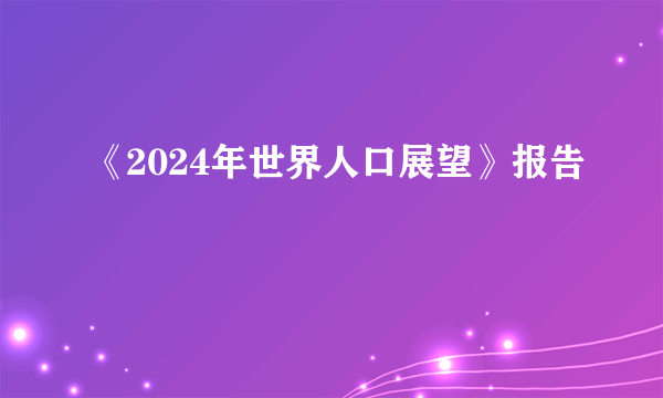 《2024年世界人口展望》报告